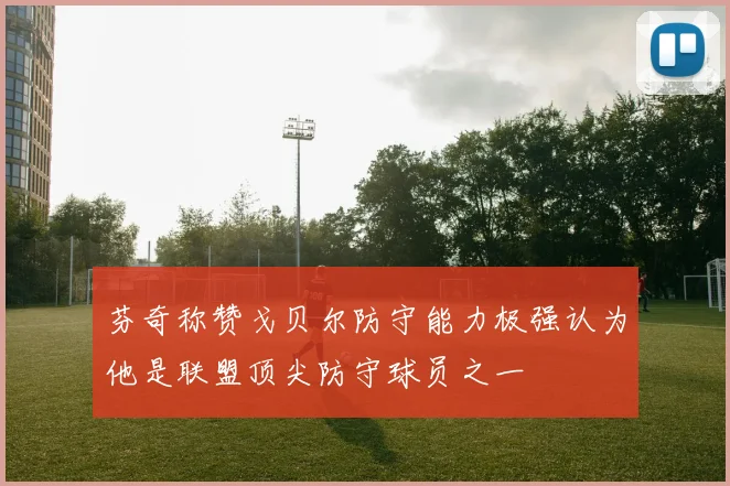 芬奇称赞戈贝尔防守能力极强认为他是联盟顶尖防守球员之一