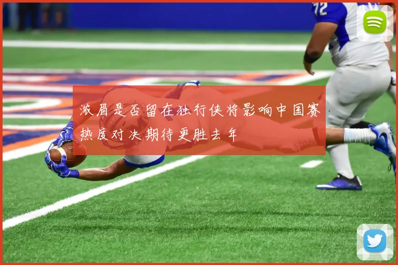 浓眉是否留在独行侠将影响中国赛热度对决期待更胜去年