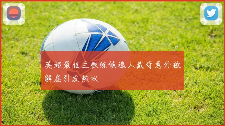 英超最佳主教练候选人戴奇意外被解雇引发热议