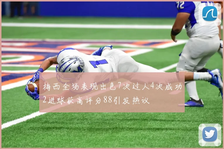 梅西全场表现出色7次过人4次成功2进球获高评分88引发热议