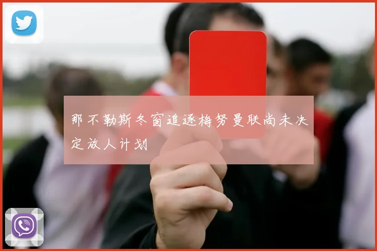 那不勒斯冬窗追逐梅努曼联尚未决定放人计划