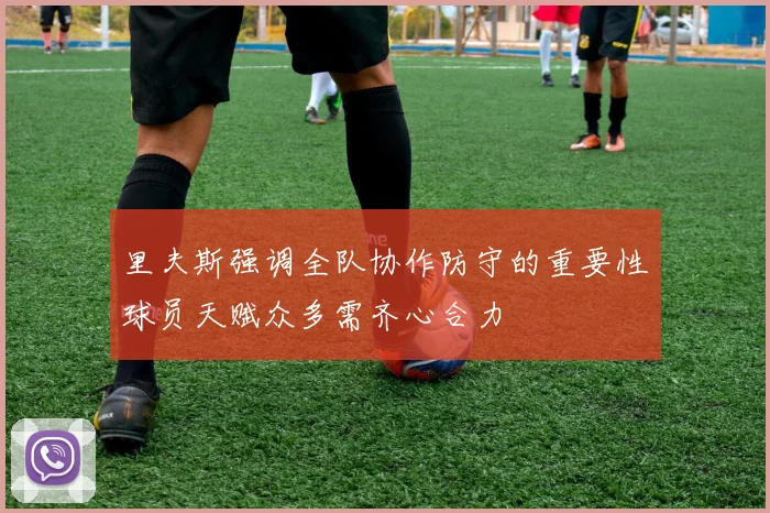 里夫斯强调全队协作防守的重要性球员天赋众多需齐心合力
