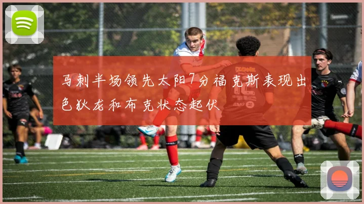 马刺半场领先太阳7分福克斯表现出色狄龙和布克状态起伏