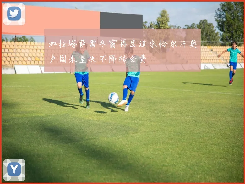 加拉塔萨雷冬窗再度追求恰尔汗奥卢国米坚决不降转会费