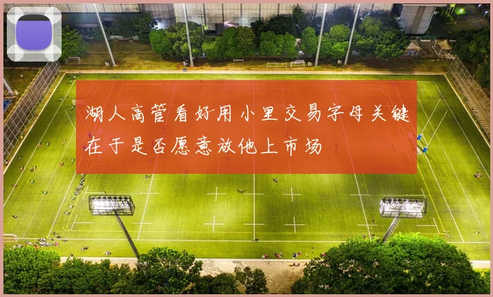 湖人高管看好用小里交易字母关键在于是否愿意放他上市场