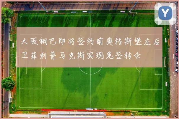 大阪钢巴即将签约前奥格斯堡左后卫菲利普马克斯实现免签转会