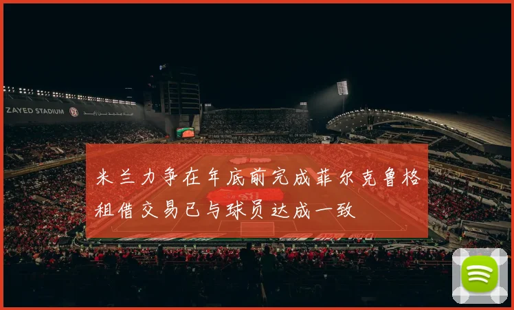 米兰力争在年底前完成菲尔克鲁格租借交易已与球员达成一致