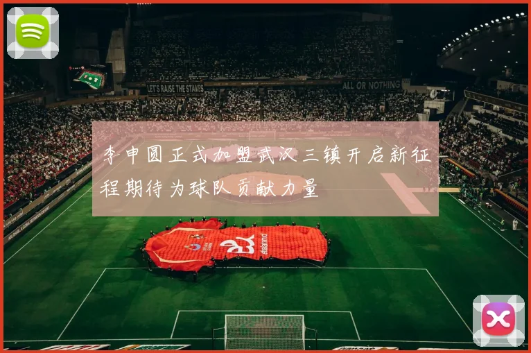 李申圆正式加盟武汉三镇开启新征程期待为球队贡献力量