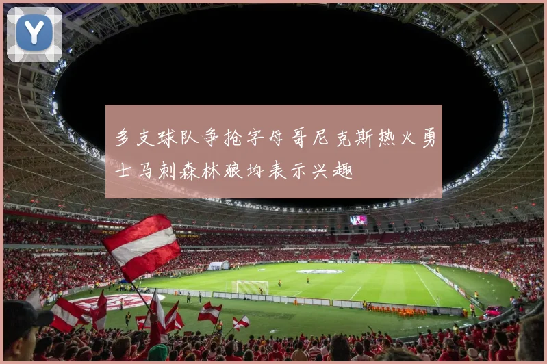 多支球队争抢字母哥尼克斯热火勇士马刺森林狼均表示兴趣