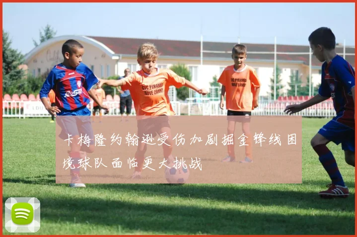 卡梅隆约翰逊受伤加剧掘金锋线困境球队面临更大挑战