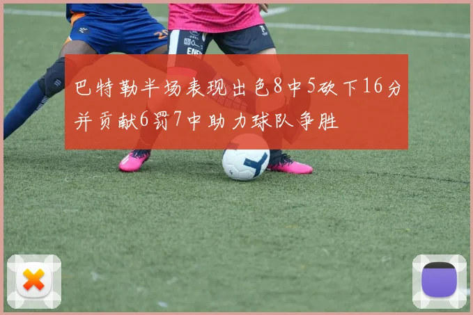 巴特勒半场表现出色8中5砍下16分并贡献6罚7中助力球队争胜