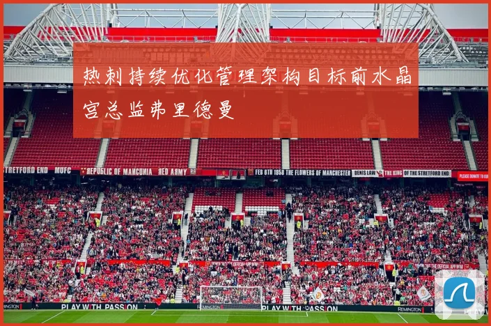 热刺持续优化管理架构目标前水晶宫总监弗里德曼