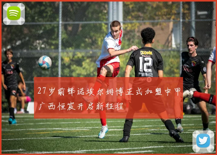 27岁前锋诺埃尔姆博正式加盟中甲广西恒宸开启新征程