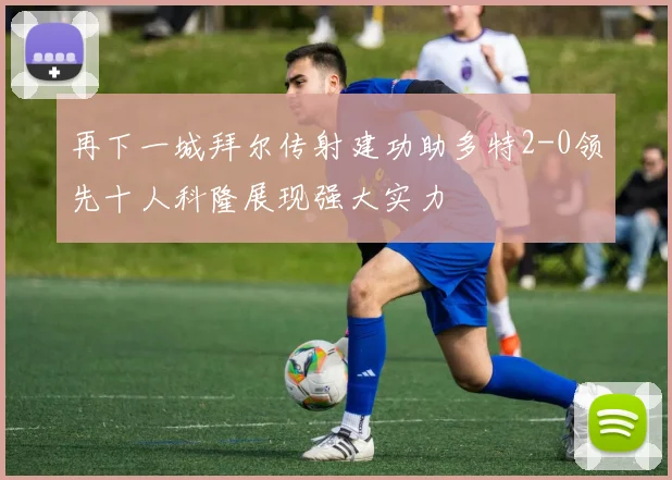 再下一城拜尔传射建功助多特2-0领先十人科隆展现强大实力