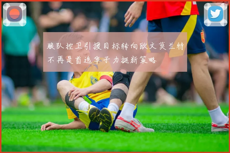 狼队控卫引援目标转向欧文莫兰特不再是首选华子力挺新策略